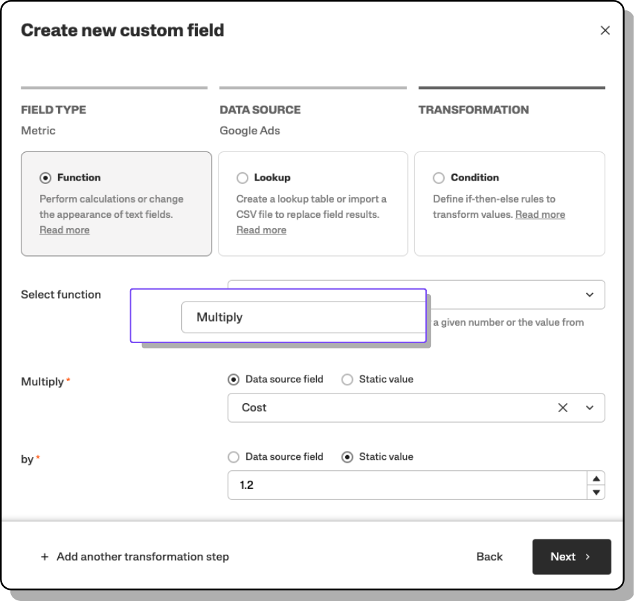 Screenshot of a 'Create new custom field' configuration panel for Google Ads, with 'Metric' selected as the FIELD TYPE. The panel is set to 'Function' under TRANSFORMATION, specifically for multiplying values. 'Cost' is chosen as the 'Data source field' to be multiplied by a 'Static value' of 1.2. There are buttons to add more transformation steps and to navigate 'Back' or 'Next'.